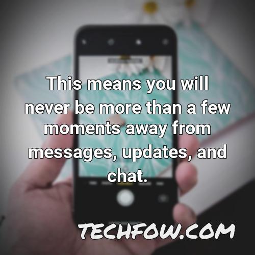 this means you will never be more than a few moments away from messages updates and chat