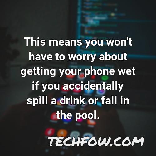 this means you won t have to worry about getting your phone wet if you accidentally spill a drink or fall in the pool