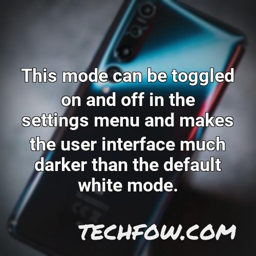 this mode can be toggled on and off in the settings menu and makes the user interface much darker than the default white mode