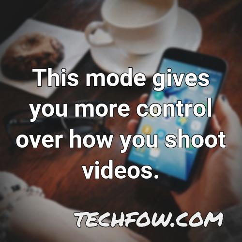 this mode gives you more control over how you shoot videos