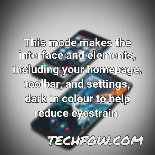 this mode makes the interface and elements including your homepage toolbar and settings dark in colour to help reduce eyestrain