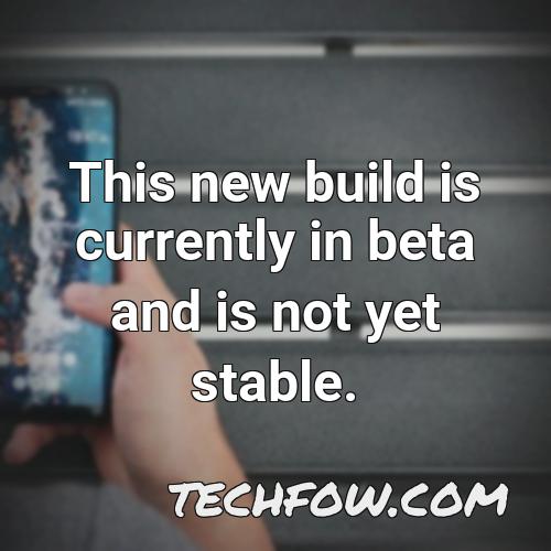 this new build is currently in beta and is not yet stable
