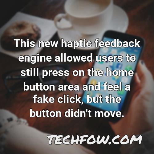 this new haptic feedback engine allowed users to still press on the home button area and feel a fake click but the button didn t move