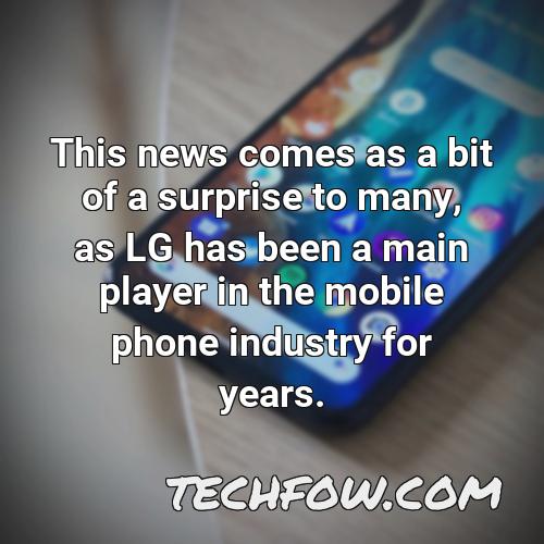 this news comes as a bit of a surprise to many as lg has been a main player in the mobile phone industry for years