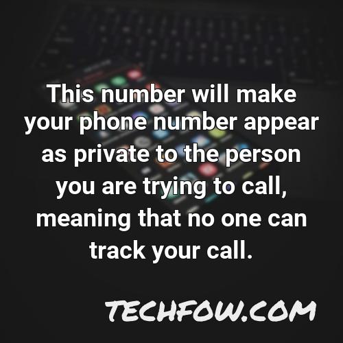 this number will make your phone number appear as private to the person you are trying to call meaning that no one can track your call