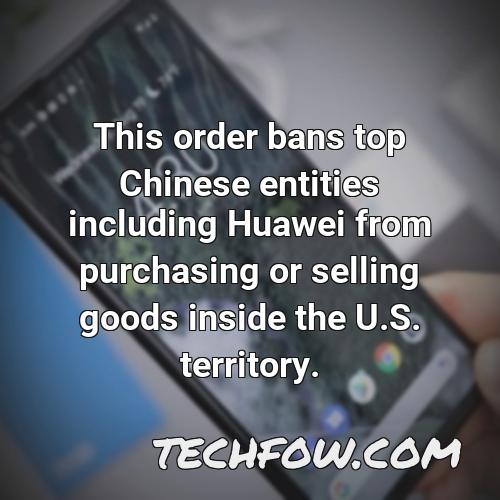 this order bans top chinese entities including huawei from purchasing or selling goods inside the u s territory