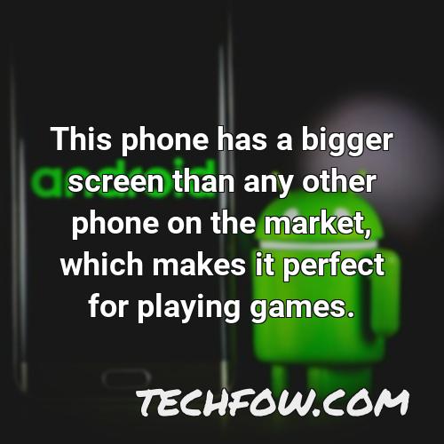 this phone has a bigger screen than any other phone on the market which makes it perfect for playing games