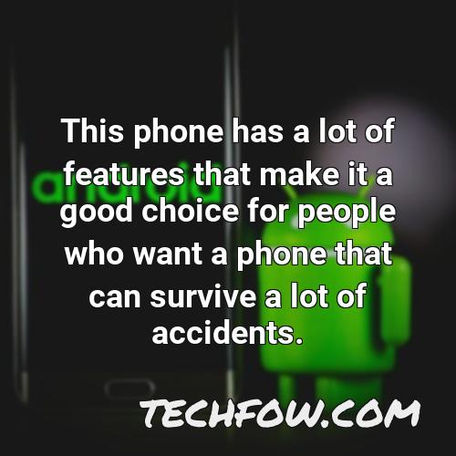 this phone has a lot of features that make it a good choice for people who want a phone that can survive a lot of accidents