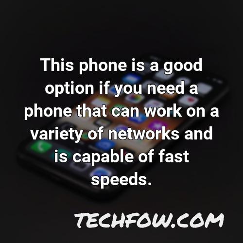 this phone is a good option if you need a phone that can work on a variety of networks and is capable of fast speeds