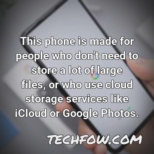 this phone is made for people who don t need to store a lot of large files or who use cloud storage services like icloud or google photos