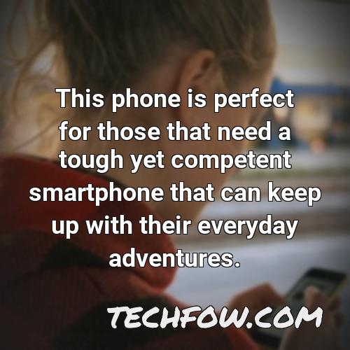 this phone is perfect for those that need a tough yet competent smartphone that can keep up with their everyday adventures