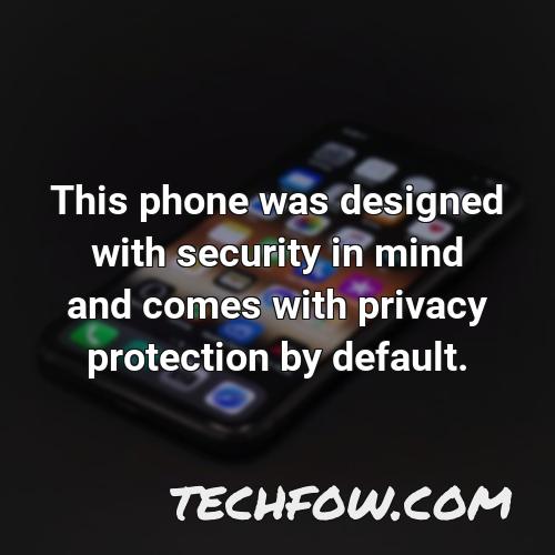 this phone was designed with security in mind and comes with privacy protection by default