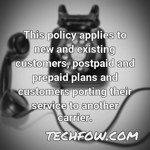 this policy applies to new and existing customers postpaid and prepaid plans and customers porting their service to another carrier
