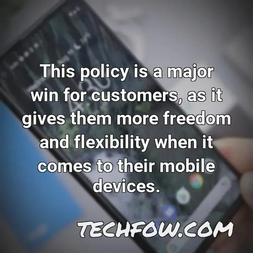 this policy is a major win for customers as it gives them more freedom and flexibility when it comes to their mobile devices