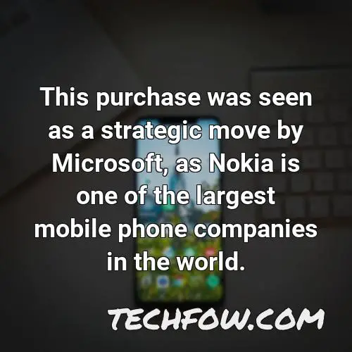 this purchase was seen as a strategic move by microsoft as nokia is one of the largest mobile phone companies in the world