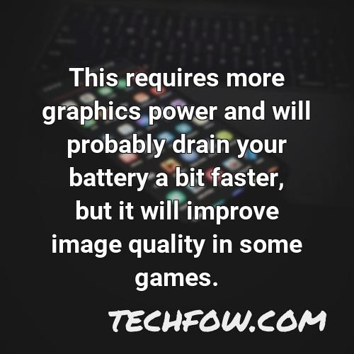 this requires more graphics power and will probably drain your battery a bit faster but it will improve image quality in some games 1