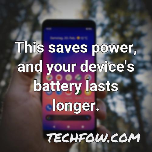 this saves power and your device s battery lasts longer