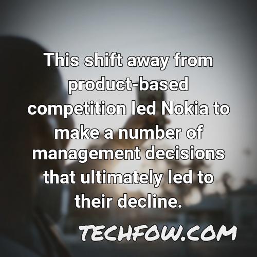 this shift away from product based competition led nokia to make a number of management decisions that ultimately led to their decline