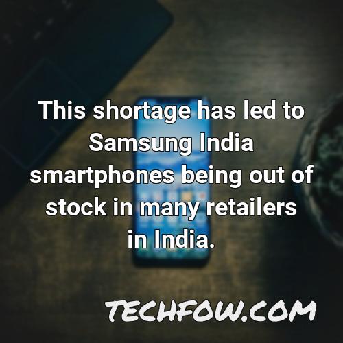 this shortage has led to samsung india smartphones being out of stock in many retailers in india