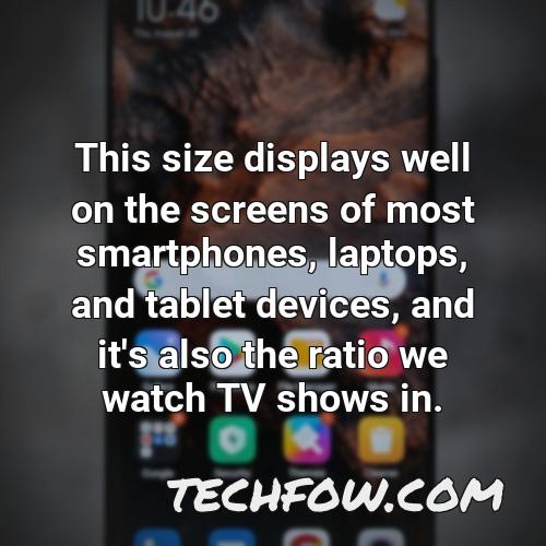 this size displays well on the screens of most smartphones laptops and tablet devices and it s also the ratio we watch tv shows in