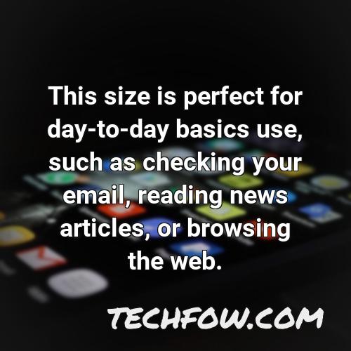 this size is perfect for day to day basics use such as checking your email reading news articles or browsing the web