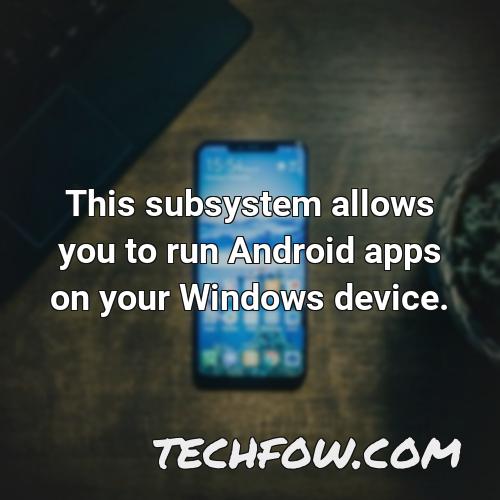 this subsystem allows you to run android apps on your windows device