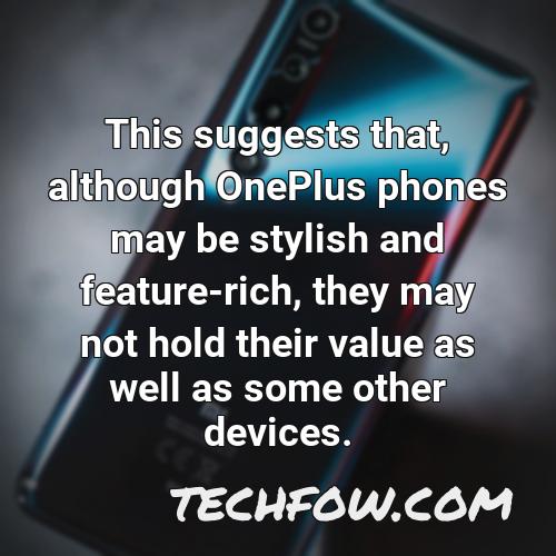 this suggests that although oneplus phones may be stylish and feature rich they may not hold their value as well as some other devices