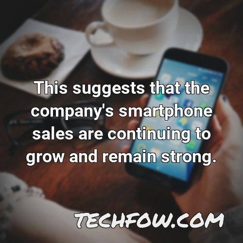 this suggests that the company s smartphone sales are continuing to grow and remain strong
