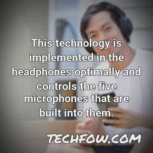 this technology is implemented in the headphones optimally and controls the five microphones that are built into them