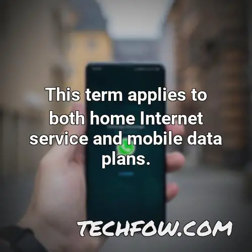 this term applies to both home internet service and mobile data plans