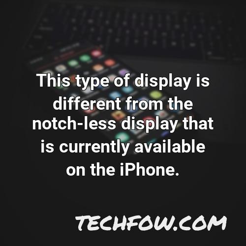 this type of display is different from the notch less display that is currently available on the iphone
