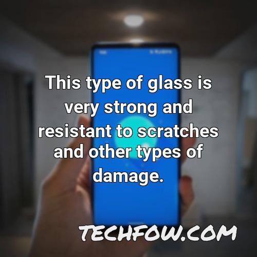 this type of glass is very strong and resistant to scratches and other types of damage
