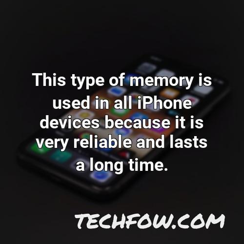 this type of memory is used in all iphone devices because it is very reliable and lasts a long time