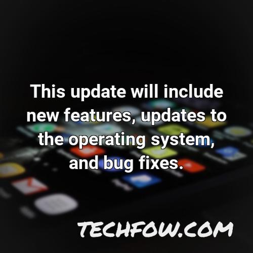 this update will include new features updates to the operating system and bug