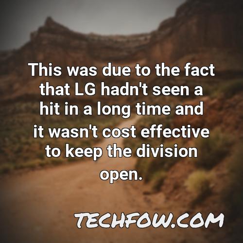 this was due to the fact that lg hadn t seen a hit in a long time and it wasn t cost effective to keep the division open