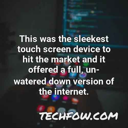 this was the sleekest touch screen device to hit the market and it offered a full un watered down version of the internet