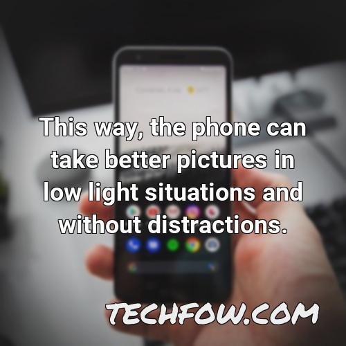 this way the phone can take better pictures in low light situations and without distractions