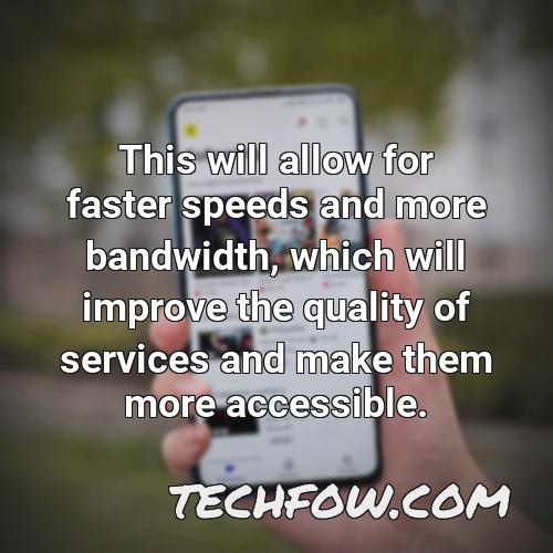 this will allow for faster speeds and more bandwidth which will improve the quality of services and make them more accessible