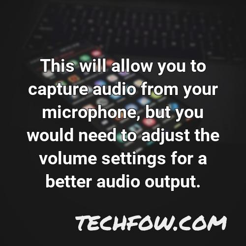 this will allow you to capture audio from your microphone but you would need to adjust the volume settings for a better audio output