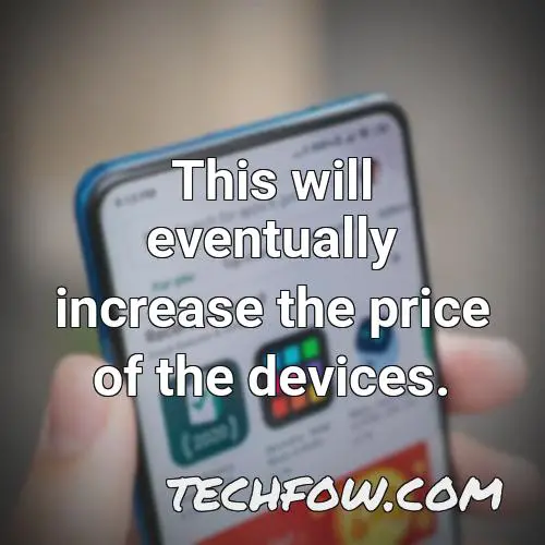 this will eventually increase the price of the devices