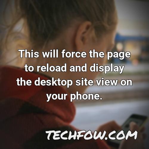 this will force the page to reload and display the desktop site view on your phone