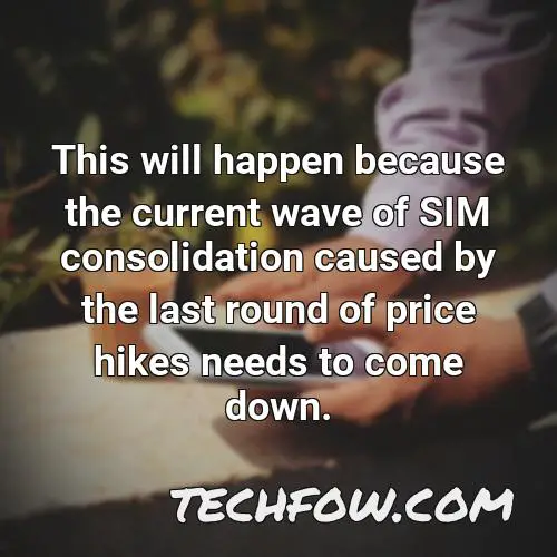 this will happen because the current wave of sim consolidation caused by the last round of price hikes needs to come down
