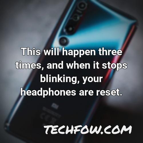 this will happen three times and when it stops blinking your headphones are reset