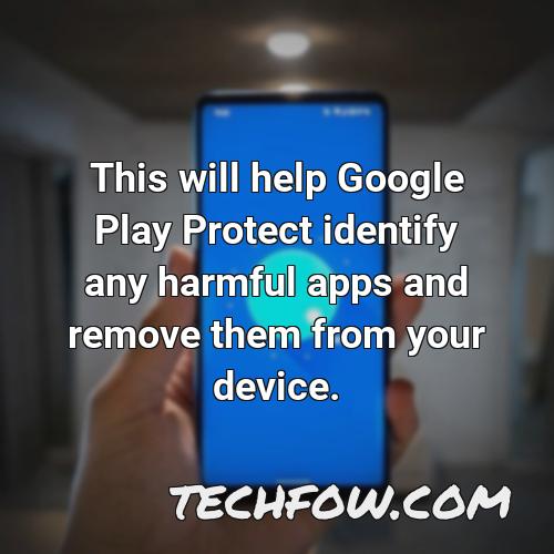 this will help google play protect identify any harmful apps and remove them from your device