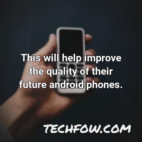 this will help improve the quality of their future android phones