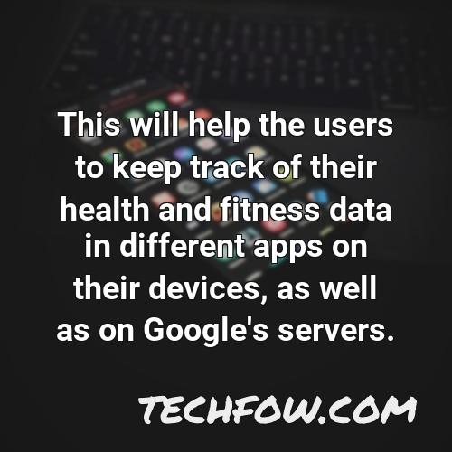 this will help the users to keep track of their health and fitness data in different apps on their devices as well as on google s servers