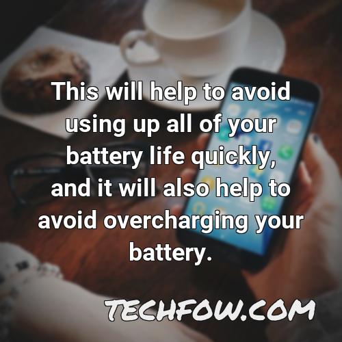 this will help to avoid using up all of your battery life quickly and it will also help to avoid overcharging your battery