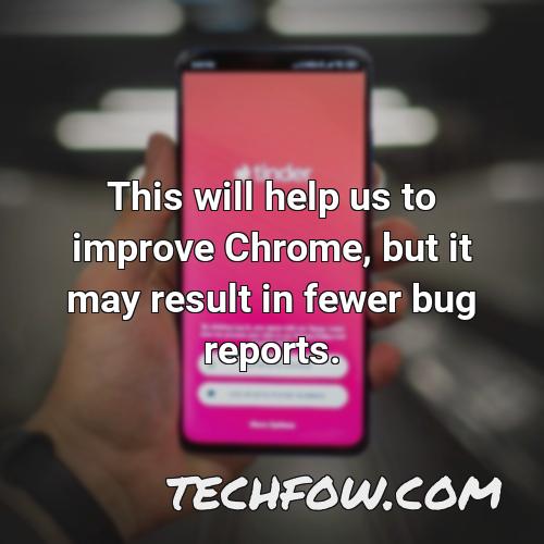 this will help us to improve chrome but it may result in fewer bug reports