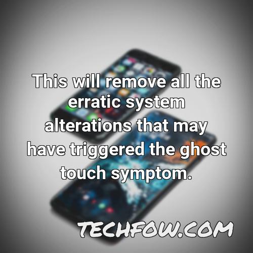 this will remove all the erratic system alterations that may have triggered the ghost touch symptom