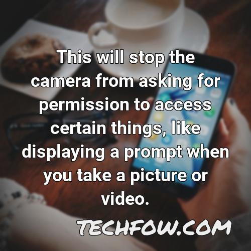 this will stop the camera from asking for permission to access certain things like displaying a prompt when you take a picture or video